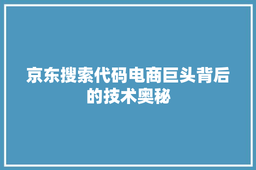 京东搜索代码电商巨头背后的技术奥秘