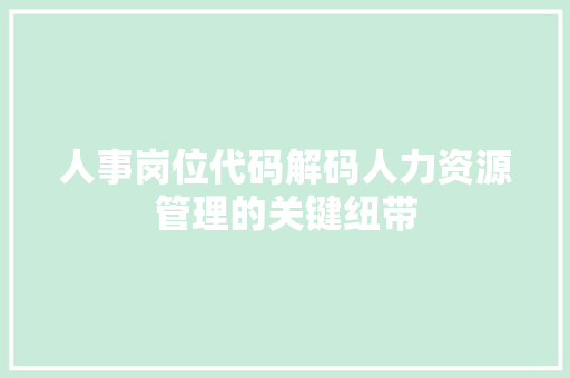 人事岗位代码解码人力资源管理的关键纽带