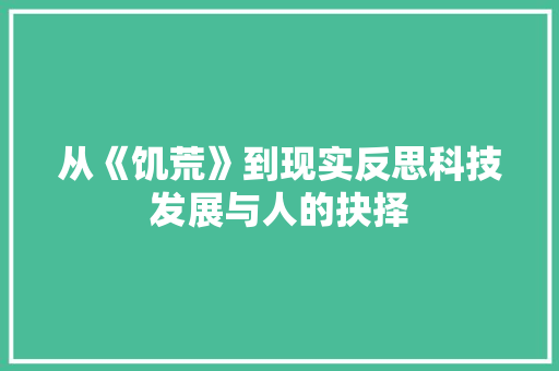 从《饥荒》到现实反思科技发展与人的抉择