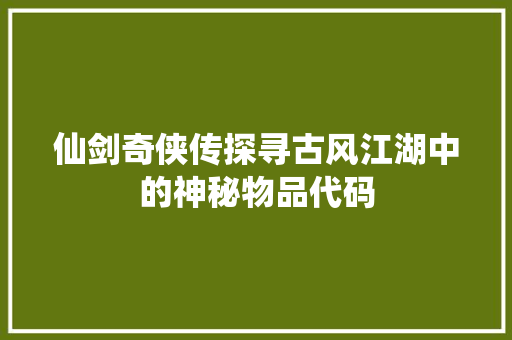 仙剑奇侠传探寻古风江湖中的神秘物品代码