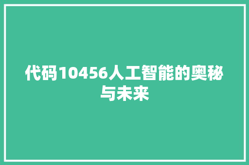 代码10456人工智能的奥秘与未来