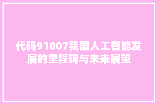 代码91007我国人工智能发展的里程碑与未来展望