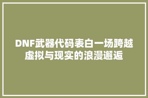 DNF武器代码表白一场跨越虚拟与现实的浪漫邂逅