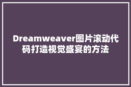 Dreamweaver图片滚动代码打造视觉盛宴的方法