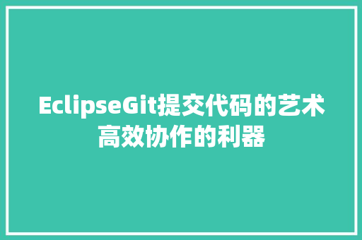 EclipseGit提交代码的艺术高效协作的利器