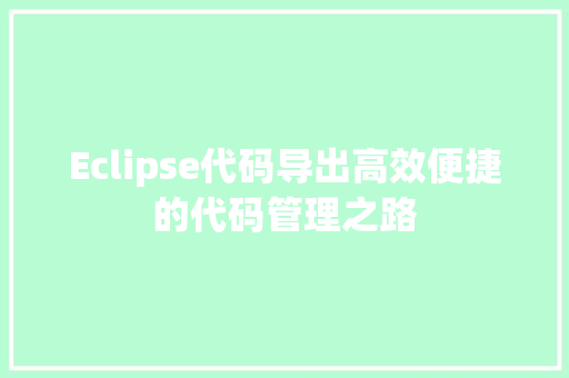 Eclipse代码导出高效便捷的代码管理之路