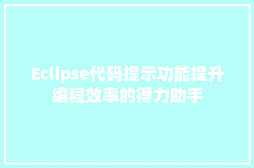 Eclipse代码提示功能提升编程效率的得力助手