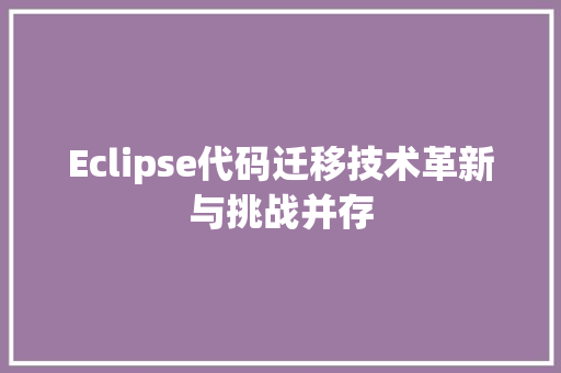 Eclipse代码迁移技术革新与挑战并存