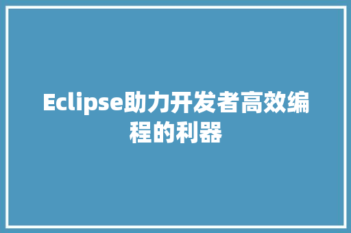 Eclipse助力开发者高效编程的利器