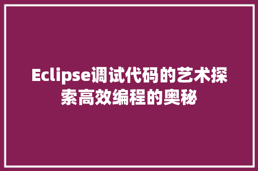 Eclipse调试代码的艺术探索高效编程的奥秘