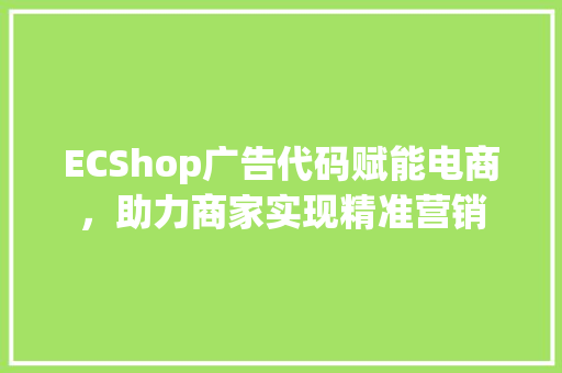 ECShop广告代码赋能电商，助力商家实现精准营销  第1张