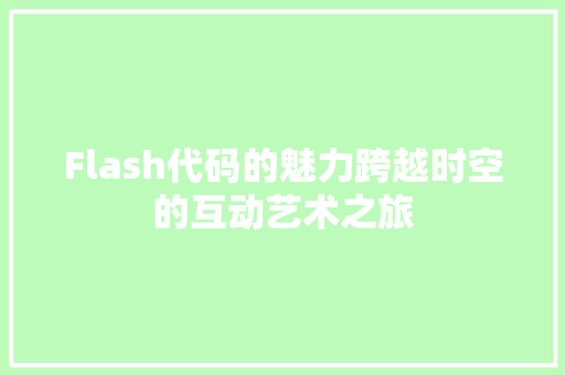 Flash代码的魅力跨越时空的互动艺术之旅
