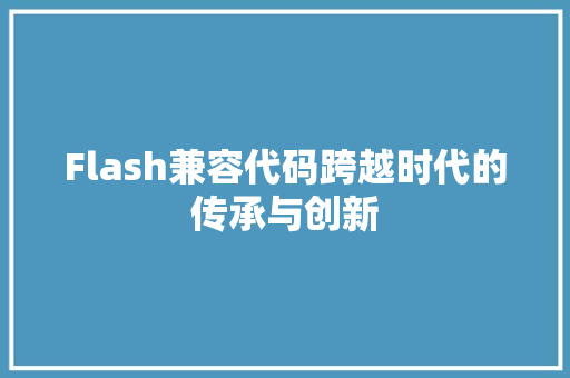 Flash兼容代码跨越时代的传承与创新
