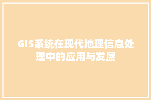 GIS系统在现代地理信息处理中的应用与发展