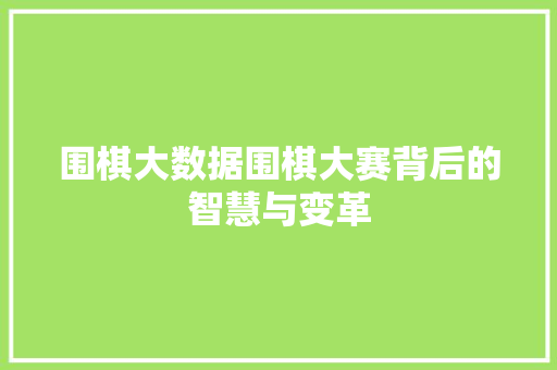围棋大数据围棋大赛背后的智慧与变革  第1张