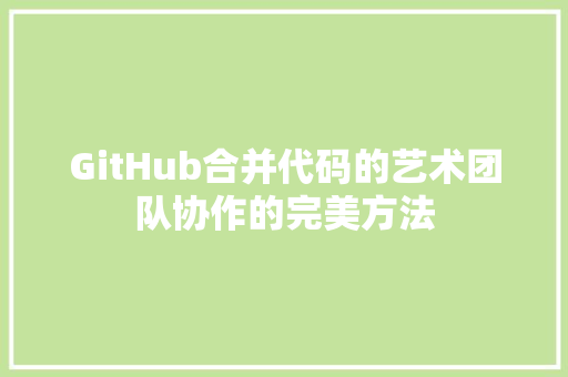 GitHub合并代码的艺术团队协作的完美方法