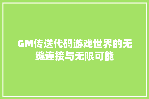 GM传送代码游戏世界的无缝连接与无限可能