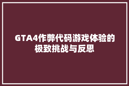 GTA4作弊代码游戏体验的极致挑战与反思