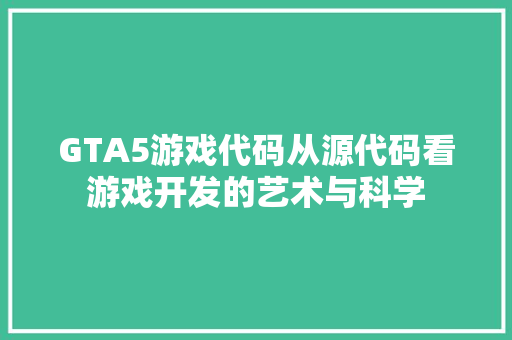 GTA5游戏代码从源代码看游戏开发的艺术与科学