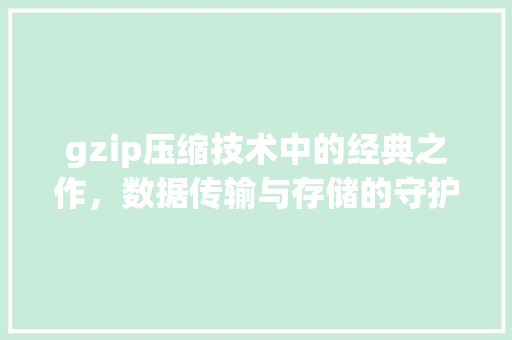 gzip压缩技术中的经典之作，数据传输与存储的守护者