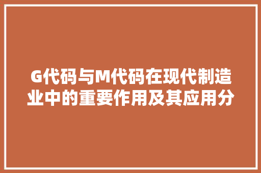 G代码与M代码在现代制造业中的重要作用及其应用分析