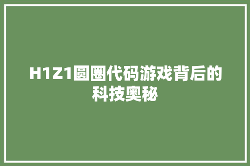 H1Z1圆圈代码游戏背后的科技奥秘