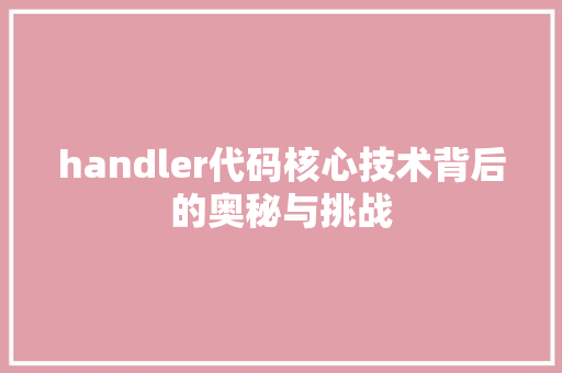 handler代码核心技术背后的奥秘与挑战