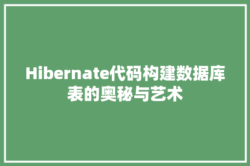 Hibernate代码构建数据库表的奥秘与艺术