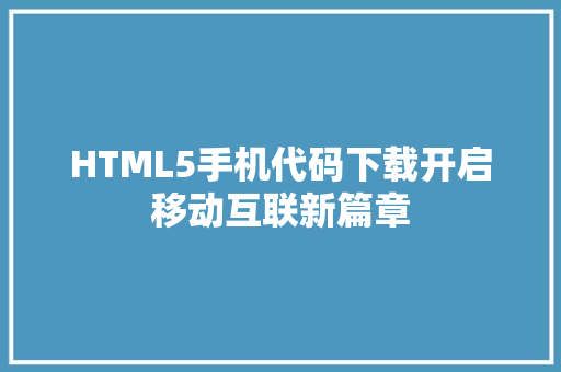 HTML5手机代码下载开启移动互联新篇章