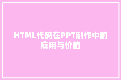 HTML代码在PPT制作中的应用与价值