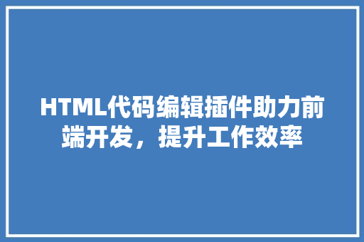 HTML代码编辑插件助力前端开发，提升工作效率
