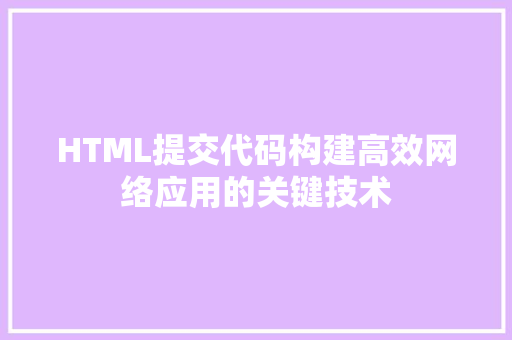 HTML提交代码构建高效网络应用的关键技术