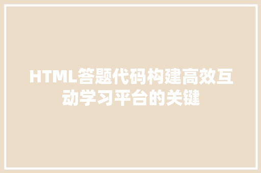 HTML答题代码构建高效互动学习平台的关键