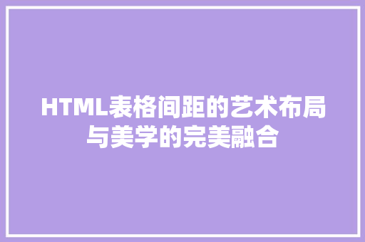 HTML表格间距的艺术布局与美学的完美融合