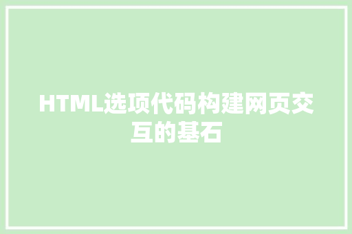 HTML选项代码构建网页交互的基石