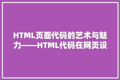 HTML页面代码的艺术与魅力——HTML代码在网页设计中的应用