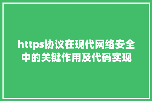 https协议在现代网络安全中的关键作用及代码实现