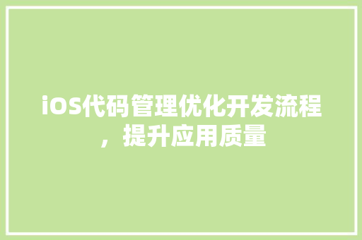 iOS代码管理优化开发流程，提升应用质量