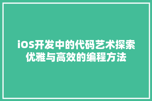 iOS开发中的代码艺术探索优雅与高效的编程方法
