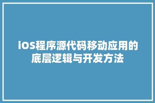 iOS程序源代码移动应用的底层逻辑与开发方法