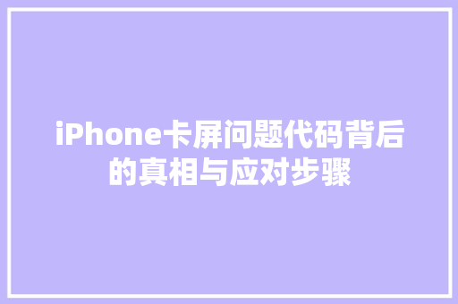 iPhone卡屏问题代码背后的真相与应对步骤
