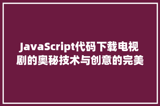 JavaScript代码下载电视剧的奥秘技术与创意的完美融合