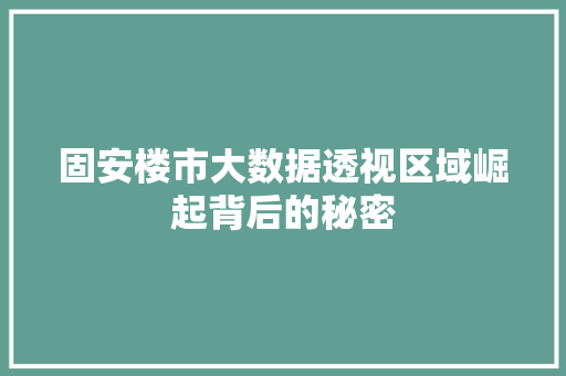 固安楼市大数据透视区域崛起背后的秘密  第1张