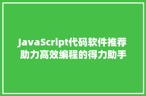 JavaScript代码软件推荐助力高效编程的得力助手
