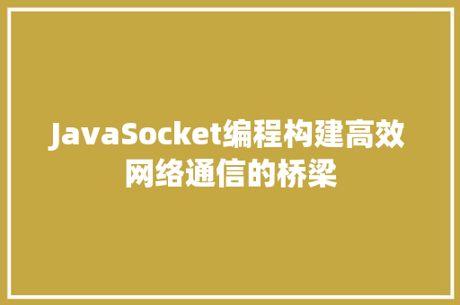 JavaSocket编程构建高效网络通信的桥梁