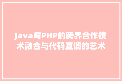 Java与PHP的跨界合作技术融合与代码互调的艺术