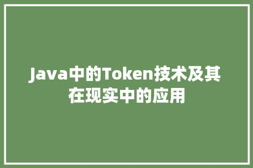 Java中的Token技术及其在现实中的应用
