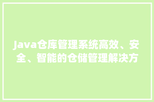 Java仓库管理系统高效、安全、智能的仓储管理解决方法