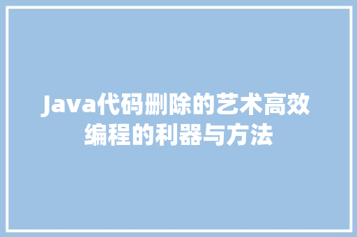 Java代码删除的艺术高效编程的利器与方法