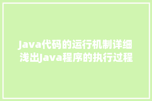 Java代码的运行机制详细浅出Java程序的执行过程